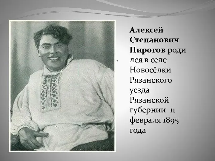 . Алексей Степанович Пирогов родился в селе Новосёлки Рязанского уезда Рязанской губернии 11 февраля 1895 года
