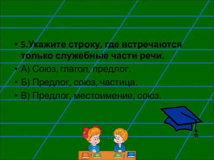 5.Укажите строку, где встречаются только служебные части речи. А) Союз,