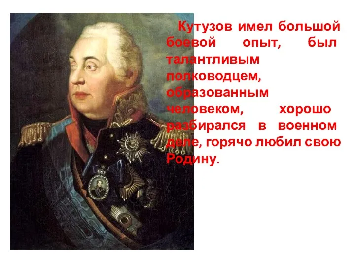 Кутузов имел большой боевой опыт, был талантливым полководцем, образованным человеком,