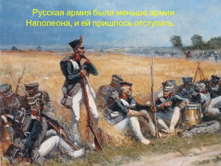 Русская армия была меньше армии Наполеона, и ей пришлось отступать.