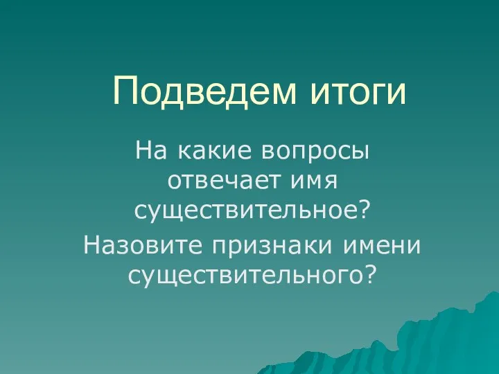 Подведем итоги На какие вопросы отвечает имя существительное? Назовите признаки имени существительного?