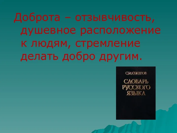 Доброта – отзывчивость, душевное расположение к людям, стремление делать добро другим.