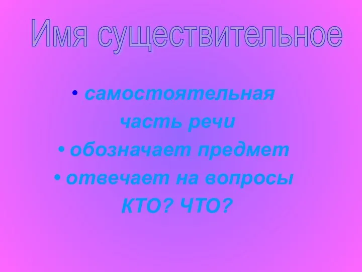 самостоятельная часть речи обозначает предмет отвечает на вопросы КТО? ЧТО? Имя существительное