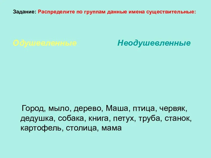 Задание: Распределите по группам данные имена существительные: Одушевленные Неодушевленные Город,