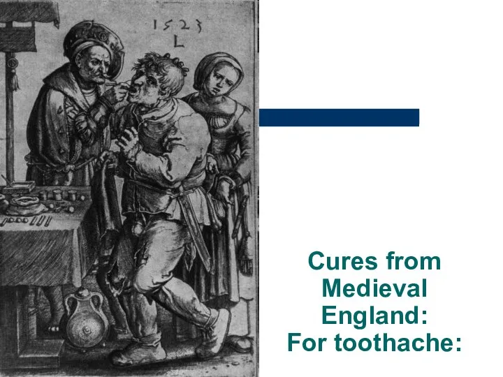 Cures from Medieval England: For toothache: