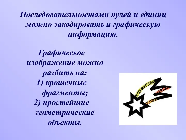 Последовательностями нулей и единиц можно закодировать и графическую информацию. Графическое