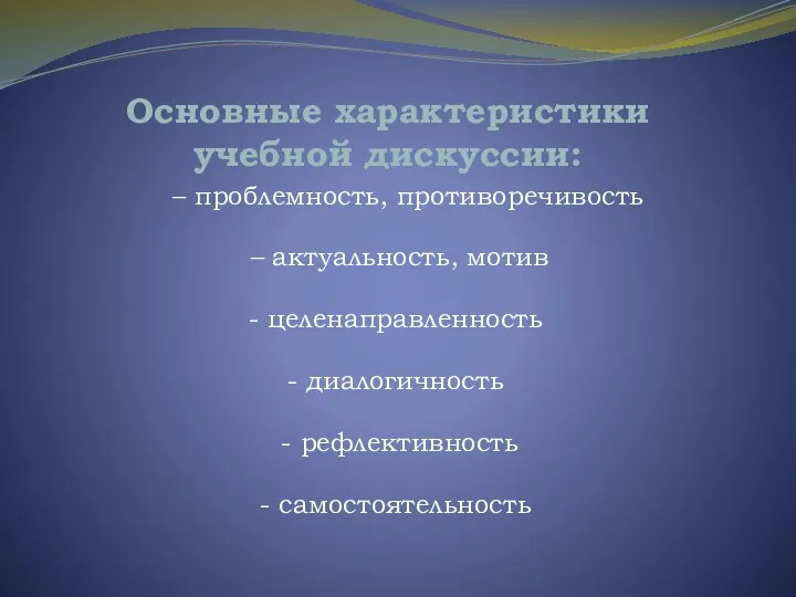 Основные характеристики учебной дискуссии: – проблемность, противоречивость – актуальность, мотив