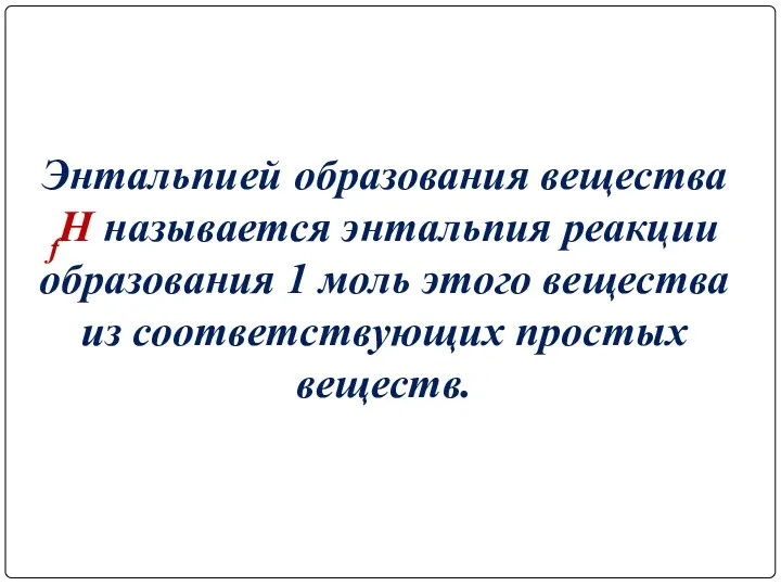 Энтальпией образования вещества fH называется энтальпия реакции образования 1 моль этого вещества из соответствующих простых веществ.