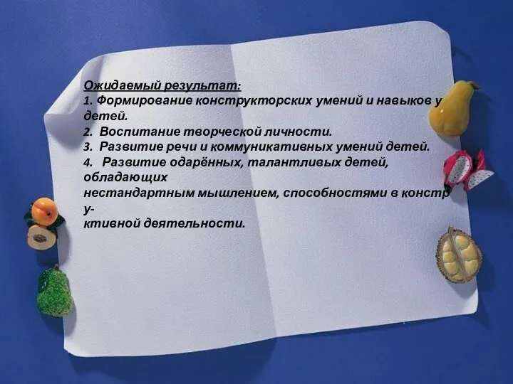 Ожидаемый результат: 1. Формирование конструкторских умений и навыков у детей.