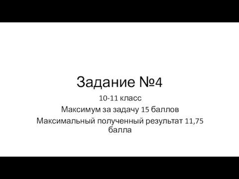 Задание №4 10-11 класс Максимум за задачу 15 баллов Максимальный полученный результат 11,75 балла