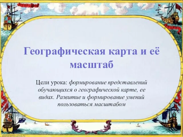 Географическая карта и её масштаб Цели урока: формирование представлений обучающихся