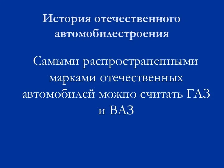 История отечественного автомобилестроения Самыми распространенными марками отечественных автомобилей можно считать ГАЗ и ВАЗ