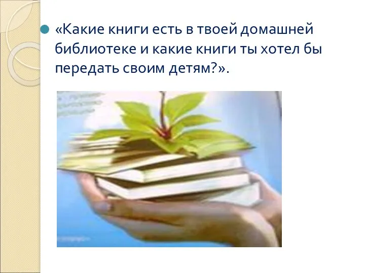 «Какие книги есть в твоей домашней библиотеке и какие книги ты хотел бы передать своим детям?».