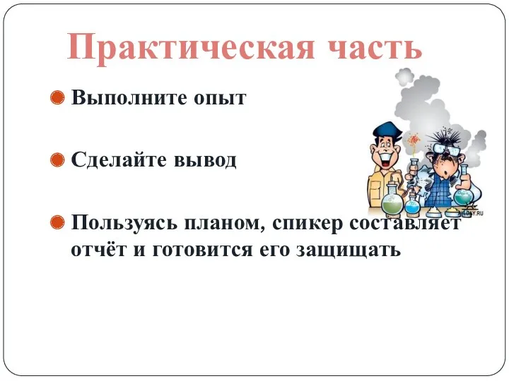 Выполните опыт Сделайте вывод Пользуясь планом, спикер составляет отчёт и готовится его защищать Практическая часть