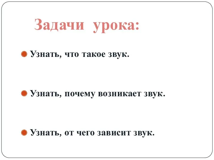 Узнать, что такое звук. Узнать, почему возникает звук. Узнать, от чего зависит звук. Задачи урока: