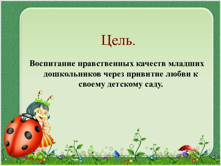 Цель. Воспитание нравственных качеств младших дошкольников через привитие любви к своему детскому саду.