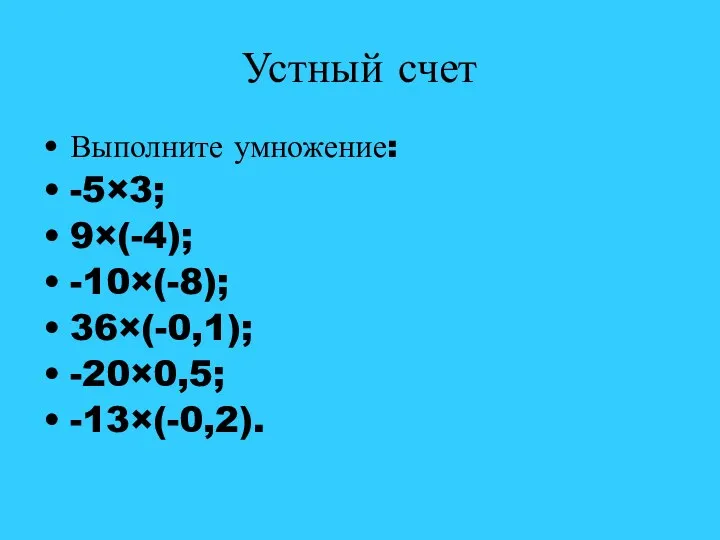 Устный счет Выполните умножение: -5×3; 9×(-4); -10×(-8); 36×(-0,1); -20×0,5; -13×(-0,2).