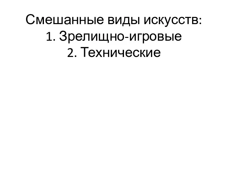 Смешанные виды искусств: 1. Зрелищно-игровые 2. Технические