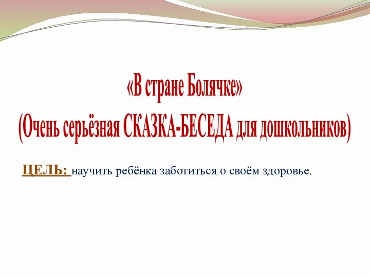 «В стране Болячке» (Очень серьёзная СКАЗКА-БЕСЕДА для дошкольников) ЦЕЛЬ: научить ребёнка заботиться о своём здоровье.