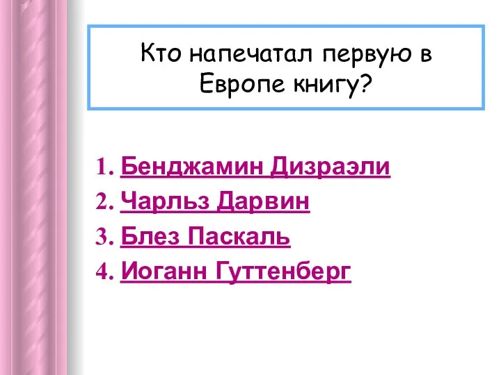 Кто напечатал первую в Европе книгу? Бенджамин Дизраэли Чарльз Дарвин Блез Паскаль Иоганн Гуттенберг