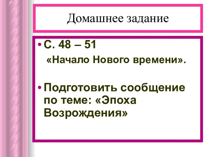 Домашнее задание С. 48 – 51 «Начало Нового времени». Подготовить сообщение по теме: «Эпоха Возрождения»