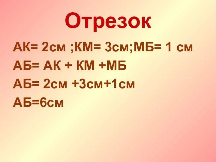 Отрезок АК= 2см ;КМ= 3см;МБ= 1 см АБ= АК + КМ +МБ АБ= 2см +3см+1см АБ=6см