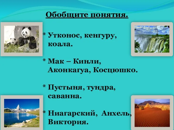 Обобщите понятия. * Утконос, кенгуру, коала. * Мак – Кинли, Аконкагуа, Косцюшко. *