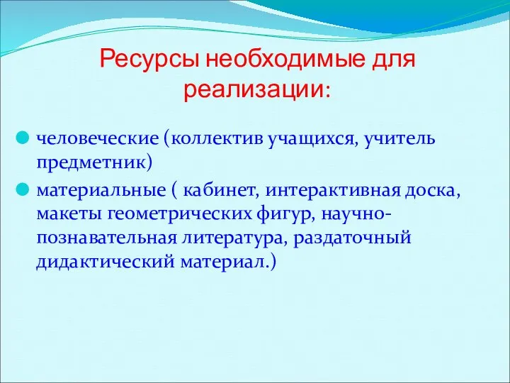 Ресурсы необходимые для реализации: человеческие (коллектив учащихся, учитель предметник) материальные