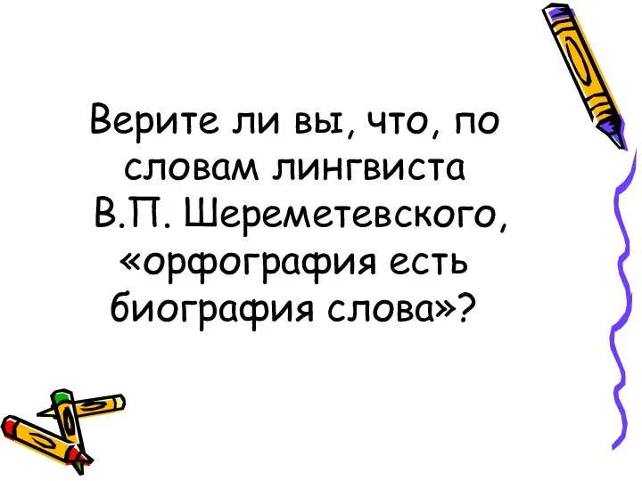 Верите ли вы, что, по словам лингвиста В.П. Шереметевского, «орфография есть биография слова»?