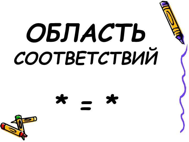 ОБЛАСТЬ СООТВЕТСТВИЙ * = *