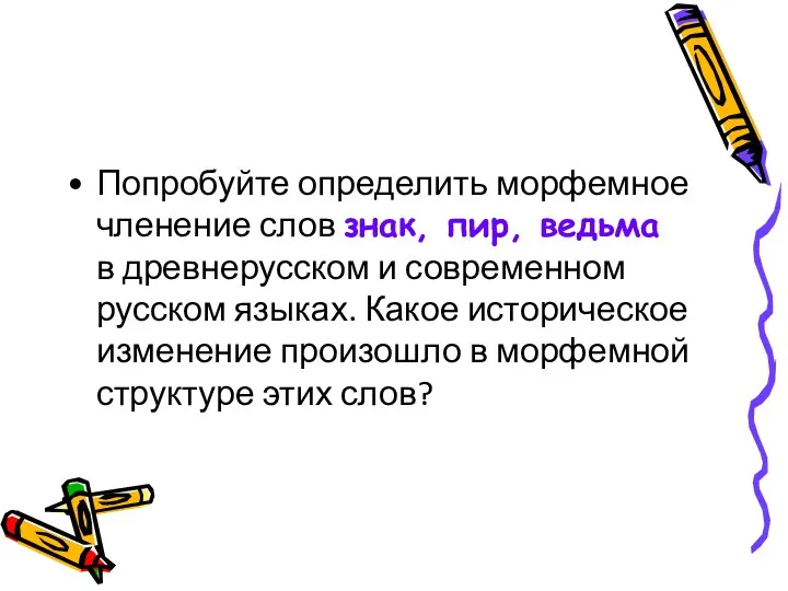 Попробуйте определить морфемное членение слов знак, пир, ведьма в древнерусском