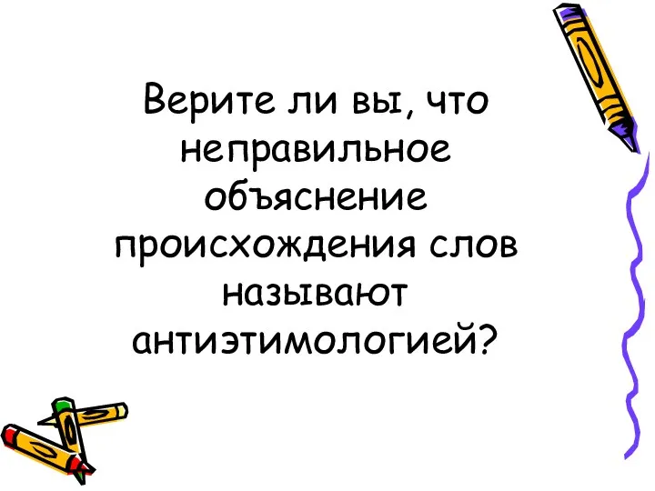 Верите ли вы, что неправильное объяснение происхождения слов называют антиэтимологией?