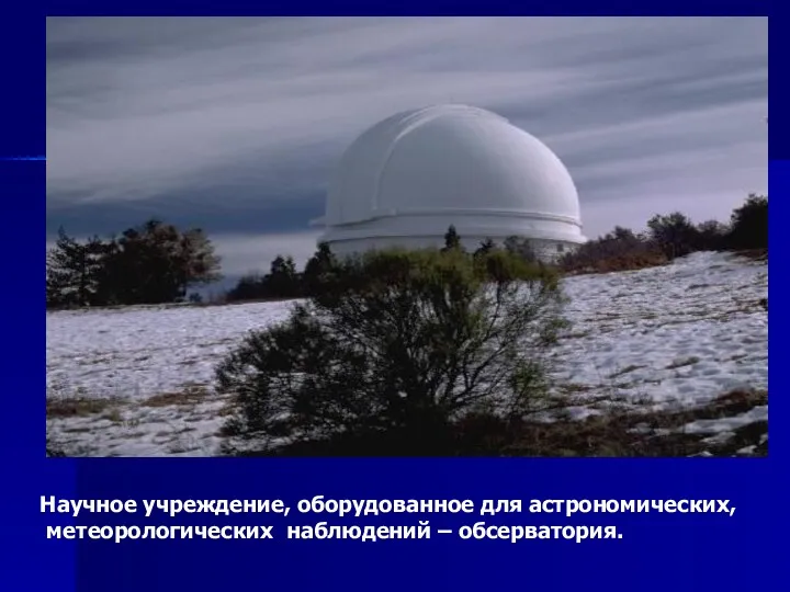 Научное учреждение, оборудованное для астрономических, метеорологических наблюдений – обсерватория.