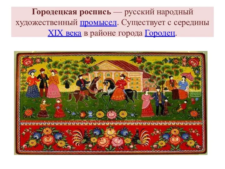 Городецкая роспись — русский народный художественный промысел. Существует с середины XIX века в районе города Городец.