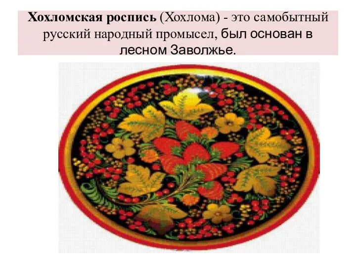 Хохломская роспись (Хохлома) - это самобытный русский народный промысел, был основан в лесном Заволжье.