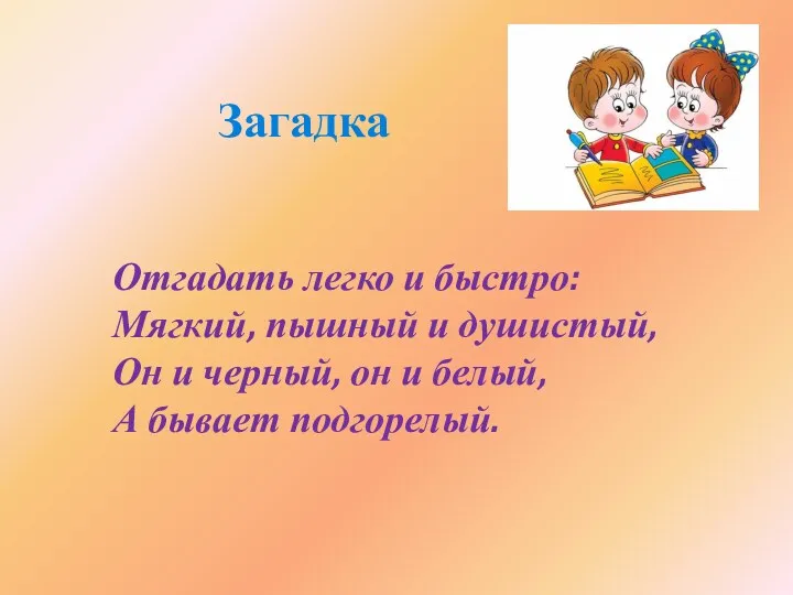 Отгадать легко и быстро: Мягкий, пышный и душистый, Он и