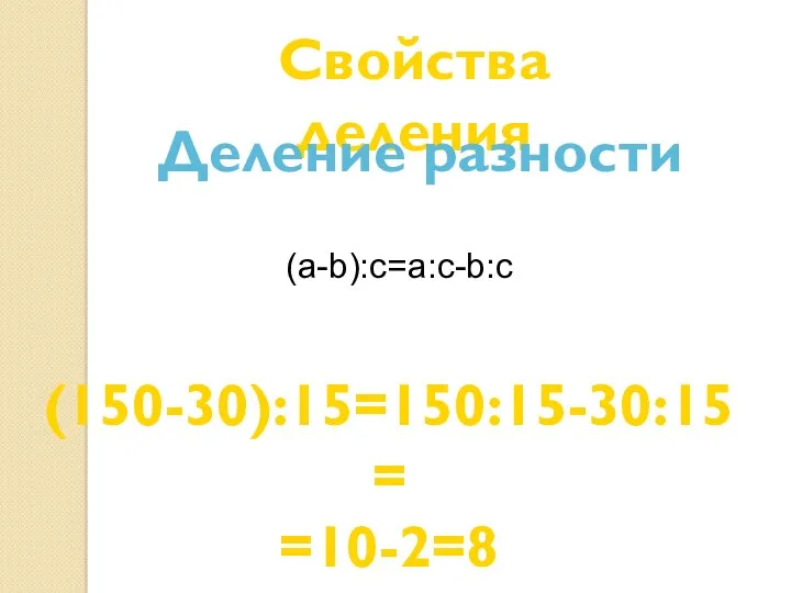Свойства деления Деление разности (150-30):15=150:15-30:15= =10-2=8 (a-b):с=а:с-b:с