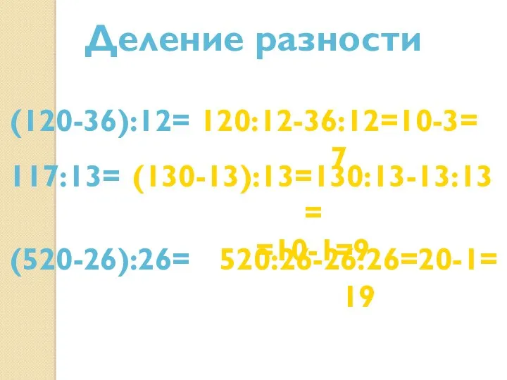 Деление разности (120-36):12= 120:12-36:12=10-3=7 117:13= (130-13):13=130:13-13:13= =10-1=9 (520-26):26= 520:26-26:26=20-1=19