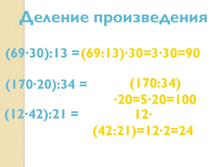 Деление произведения (69∙30):13 = (69:13)∙30=3∙30=90 (170∙20):34 = (170:34)∙20=5∙20=100 (12∙42):21 = 12∙(42:21)=12∙2=24