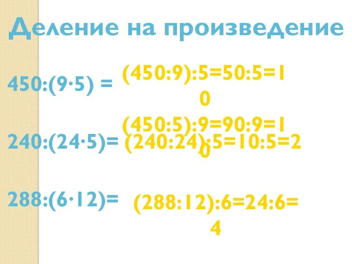 Деление на произведение 450:(9∙5) = (450:9):5=50:5=10 (450:5):9=90:9=10 240:(24∙5)= (240:24):5=10:5=2 288:(6∙12)= (288:12):6=24:6=4