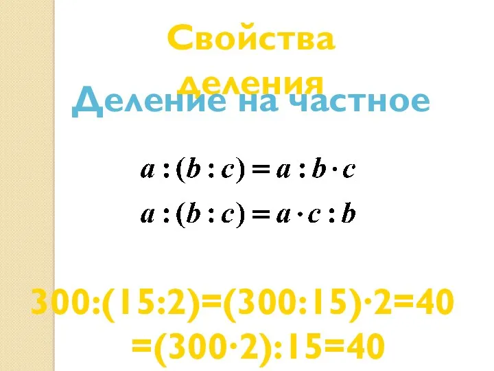 Свойства деления Деление на частное 300:(15:2)=(300:15)∙2=40 =(300∙2):15=40