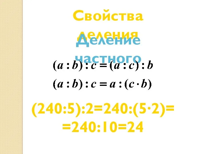 Свойства деления Деление частного (240:5):2=240:(5∙2)= =240:10=24