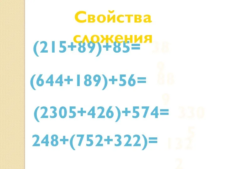 (215+89)+85= 389 (644+189)+56= 889 (2305+426)+574= 3305 248+(752+322)= 1322 Свойства сложения