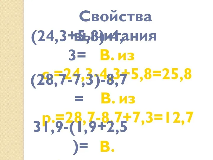 (24,3+5,8)-4,3= В. из с.=24,3-4,3+5,8=25,8 (28,7-7,3)-8,7= В. из р.=28,7-8,7+7,3=12,7 31,9-(1,9+2,5)= В. с.=31,9-1,9-2,5=27,5 Свойства вычитания