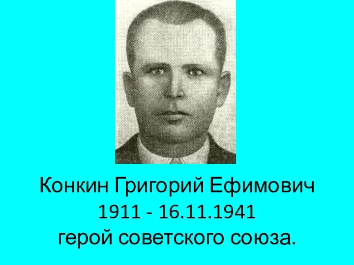 Конкин Григорий Ефимович 1911 - 16.11.1941 герой советского союза.