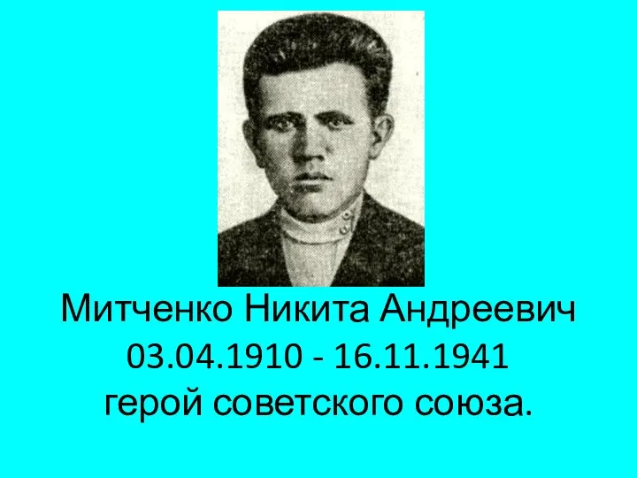 Митченко Никита Андреевич 03.04.1910 - 16.11.1941 герой советского союза.
