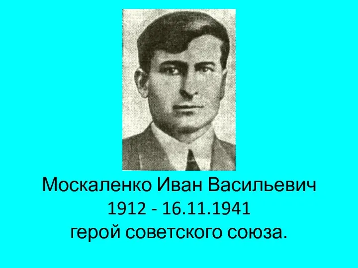 Москаленко Иван Васильевич 1912 - 16.11.1941 герой советского союза.