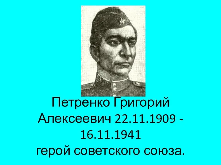 Петренко Григорий Алексеевич 22.11.1909 - 16.11.1941 герой советского союза.