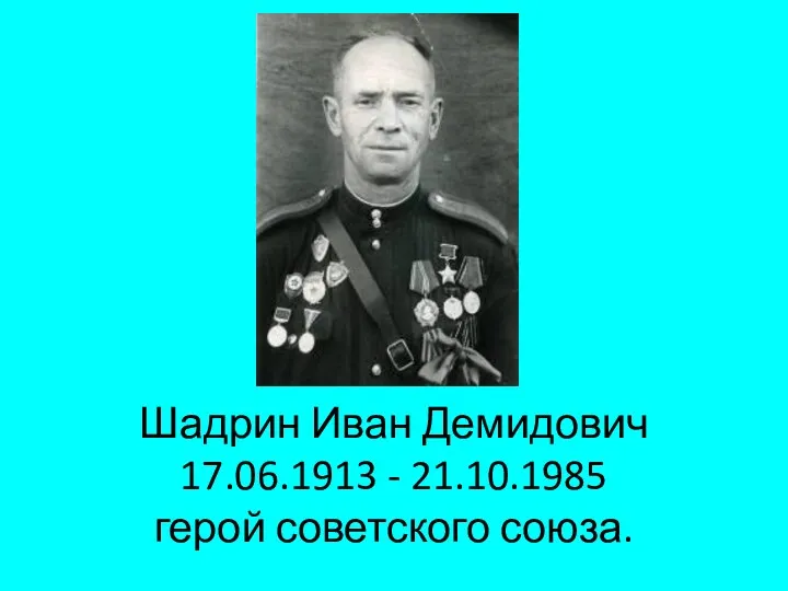 Шадрин Иван Демидович 17.06.1913 - 21.10.1985 герой советского союза.