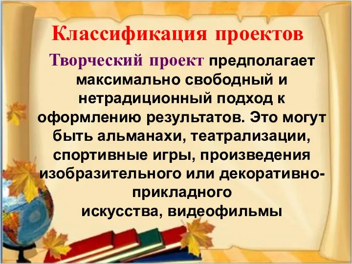 Классификация проектов Творческий проект предполагает максимально свободный и нетрадиционный подход к оформлению результатов.